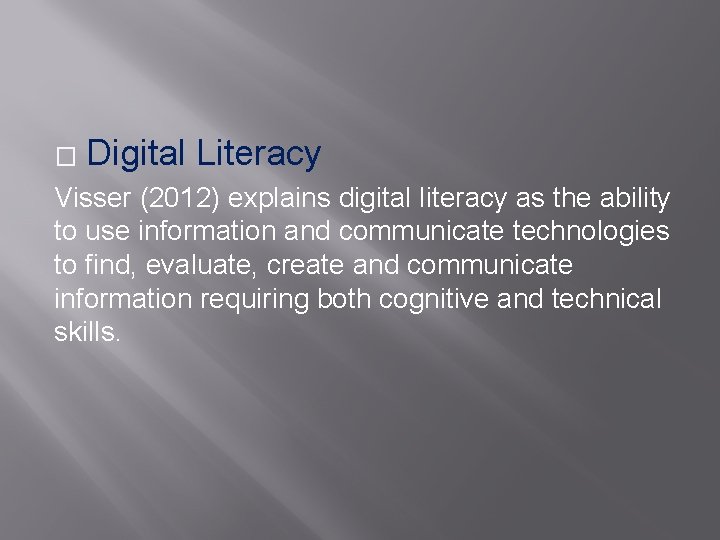 � Digital Literacy Visser (2012) explains digital literacy as the ability to use information