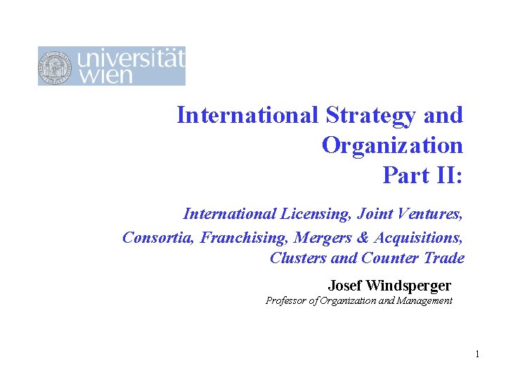 International Strategy and Organization Part II: International Licensing, Joint Ventures, Consortia, Franchising, Mergers &