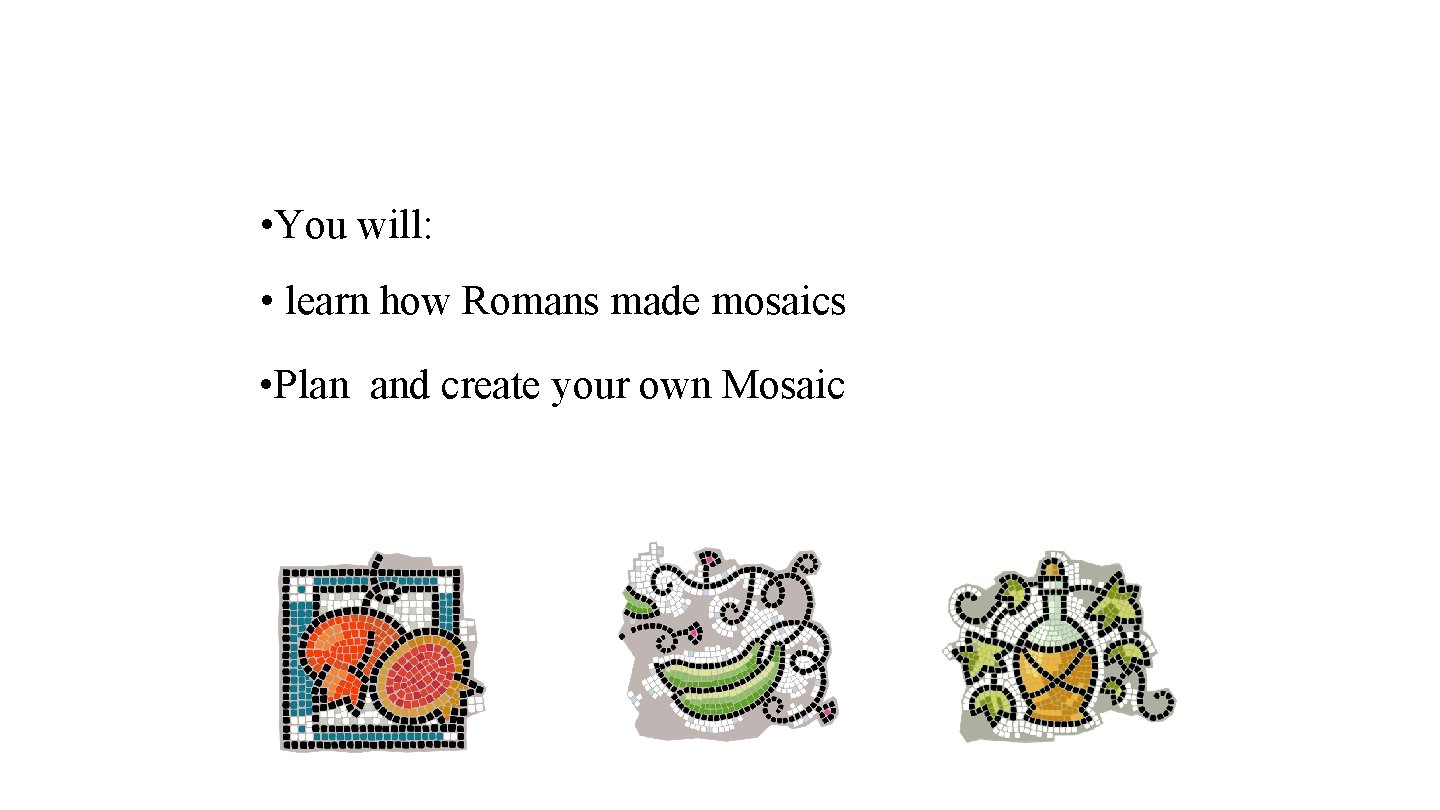 We are going to be designing and making a Romanstyle mosaic. • You will: