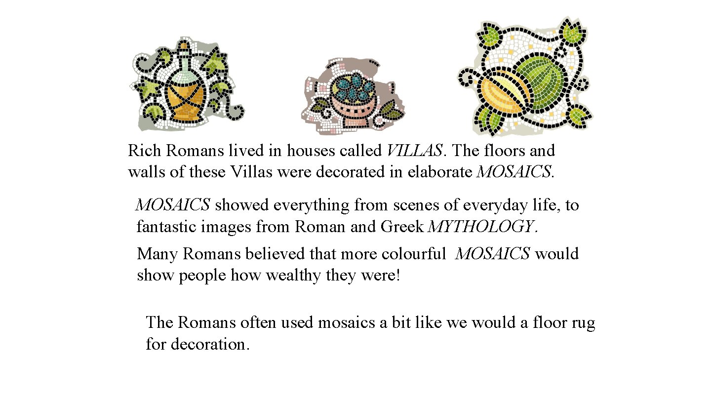 Roman Mosaics Rich Romans lived in houses called VILLAS. The floors and walls of