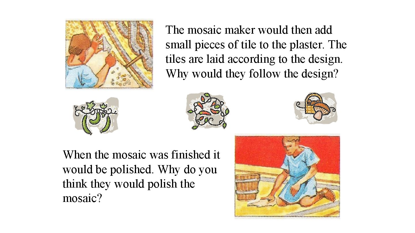 The mosaic maker would then add small pieces of tile to the plaster. The