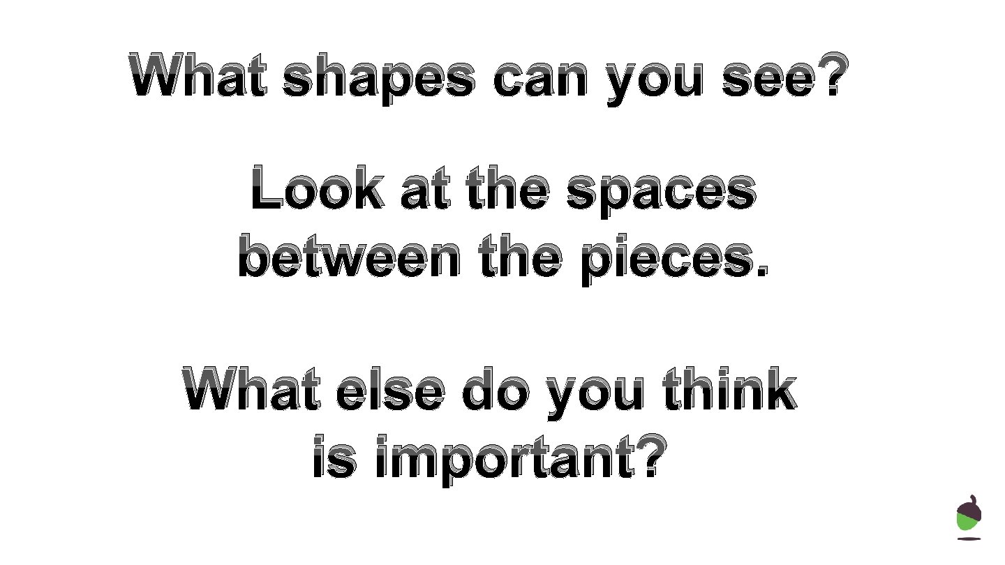 What shapes can you see? Look at the spaces between the pieces. What else