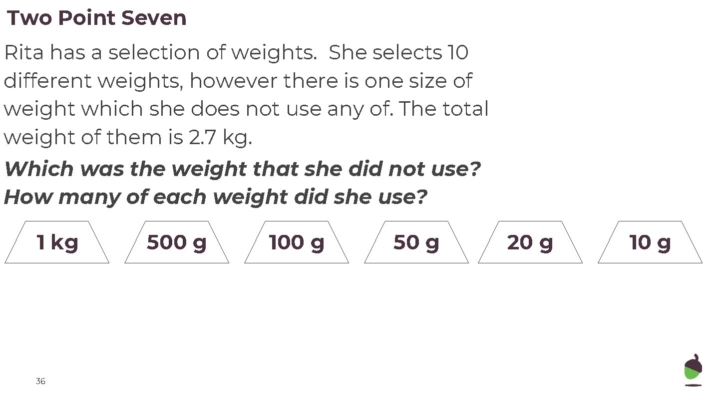 Two Point Seven Rita has a selection of weights. She selects 10 different weights,