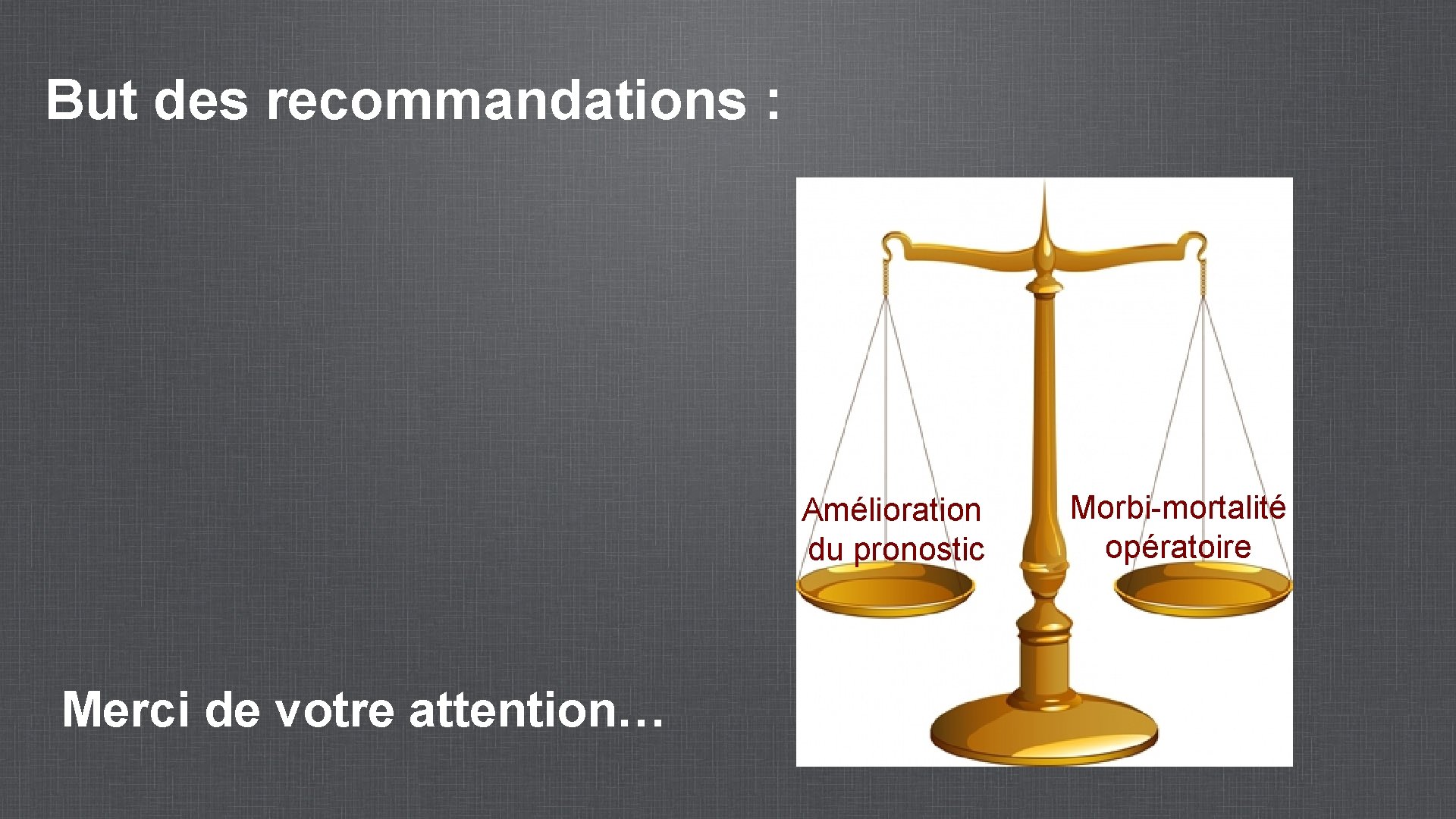 But des recommandations : Amélioration du pronostic Merci de votre attention… Morbi-mortalité opératoire 