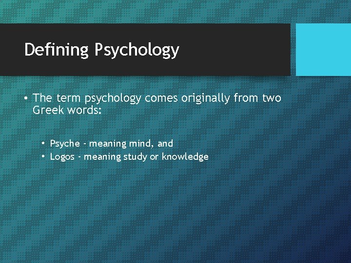 Defining Psychology • The term psychology comes originally from two Greek words: • Psyche