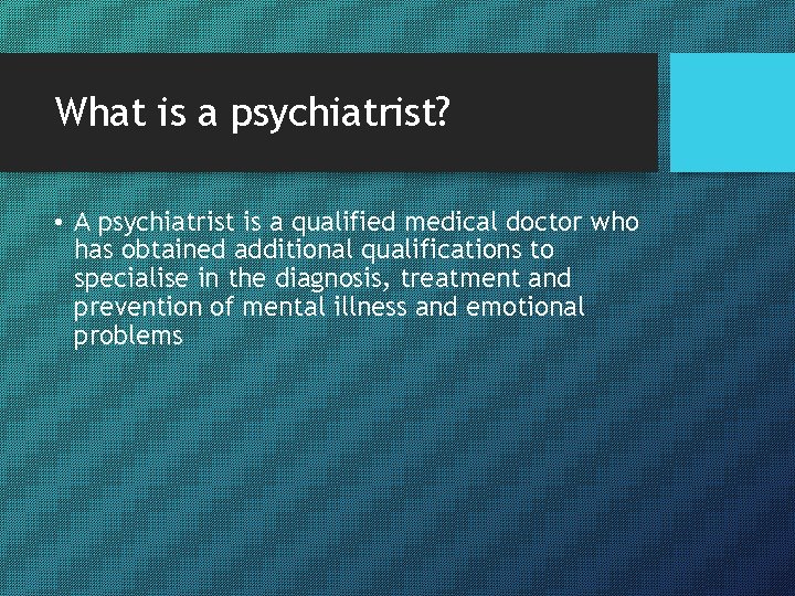 What is a psychiatrist? • A psychiatrist is a qualified medical doctor who has
