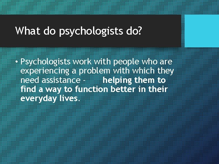 What do psychologists do? • Psychologists work with people who are experiencing a problem