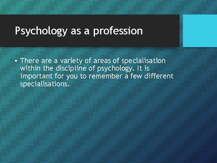 Psychology as a profession • There a variety of areas of specialisation within the