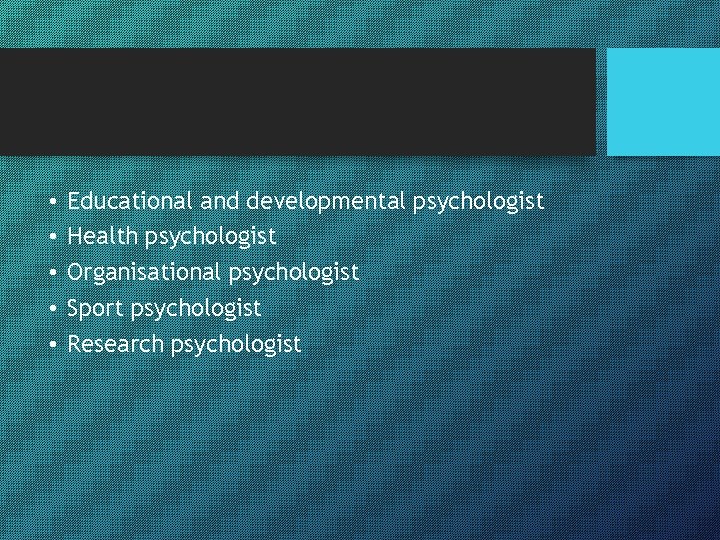  • • • Educational and developmental psychologist Health psychologist Organisational psychologist Sport psychologist