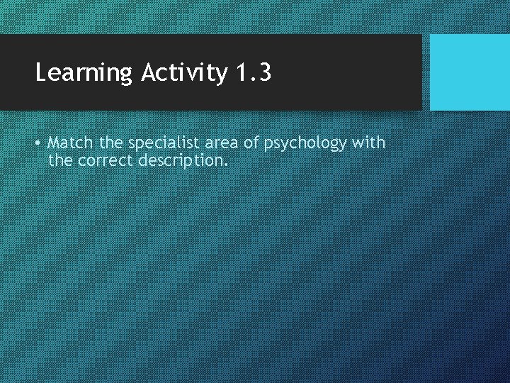 Learning Activity 1. 3 • Match the specialist area of psychology with the correct