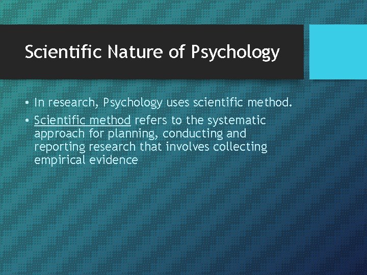 Scientific Nature of Psychology • In research, Psychology uses scientific method. • Scientific method