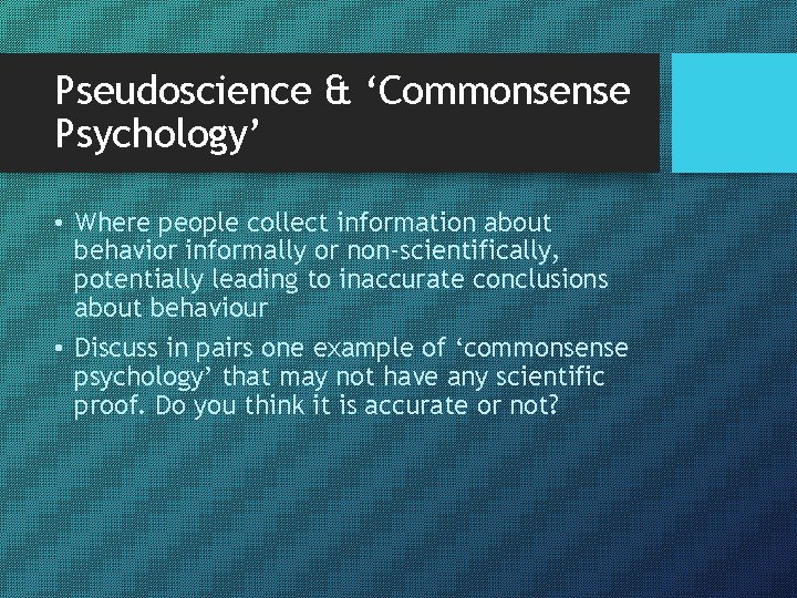 Pseudoscience & ‘Commonsense Psychology’ • Where people collect information about behavior informally or non-scientifically,
