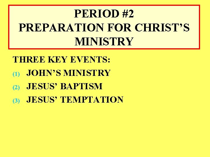 PERIOD #2 PREPARATION FOR CHRIST’S MINISTRY THREE KEY EVENTS: (1) JOHN’S MINISTRY (2) JESUS’