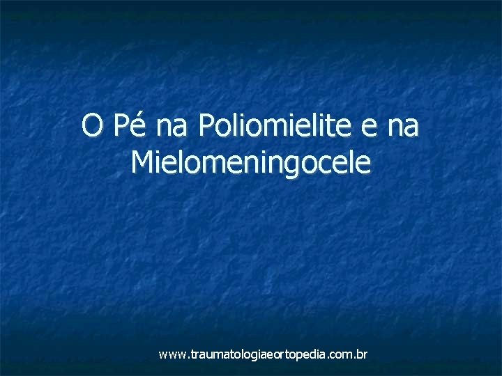 O Pé na Poliomielite e na Mielomeningocele www. traumatologiaeortopedia. com. br 