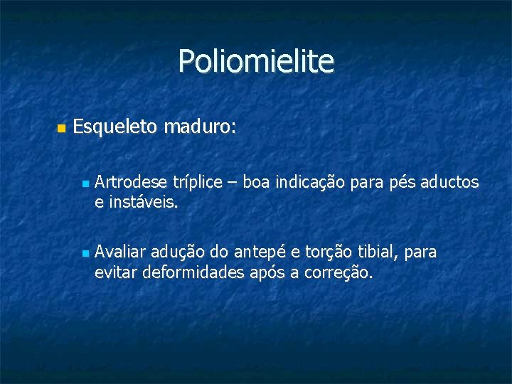 Poliomielite Esqueleto maduro: Artrodese tríplice – boa indicação para pés aductos e instáveis. Avaliar