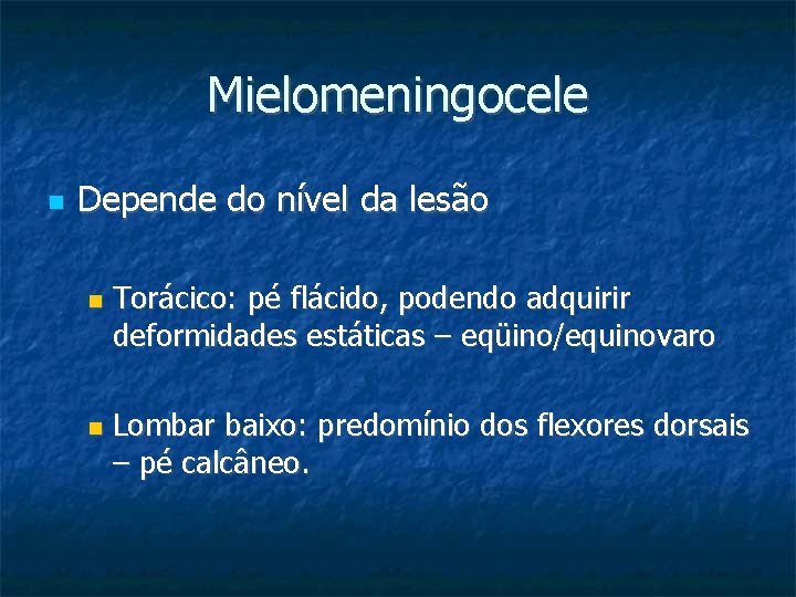Mielomeningocele Depende do nível da lesão Torácico: pé flácido, podendo adquirir deformidades estáticas –