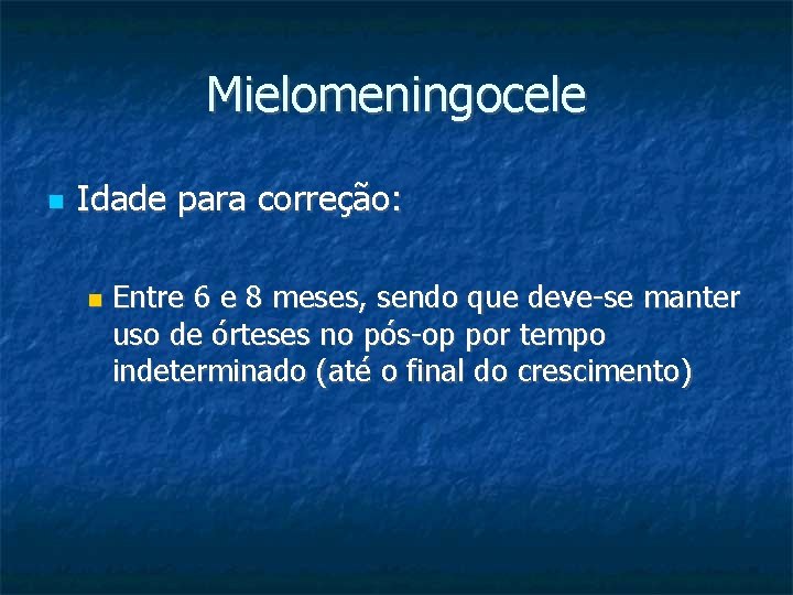 Mielomeningocele Idade para correção: Entre 6 e 8 meses, sendo que deve-se manter uso