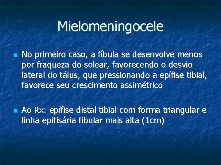 Mielomeningocele No primeiro caso, a fíbula se desenvolve menos por fraqueza do solear, favorecendo