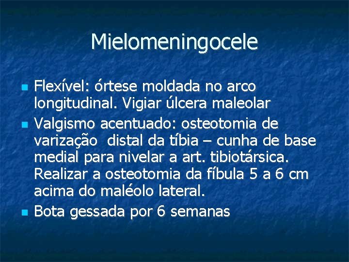 Mielomeningocele Flexível: órtese moldada no arco longitudinal. Vigiar úlcera maleolar Valgismo acentuado: osteotomia de