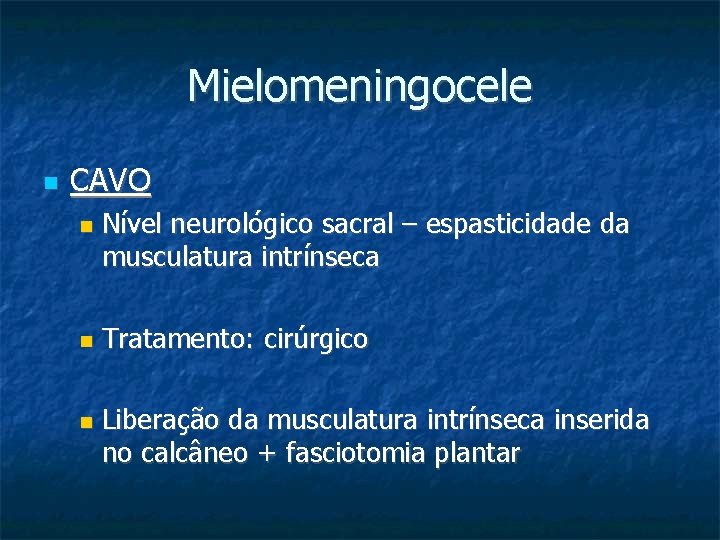Mielomeningocele CAVO Nível neurológico sacral – espasticidade da musculatura intrínseca Tratamento: cirúrgico Liberação da