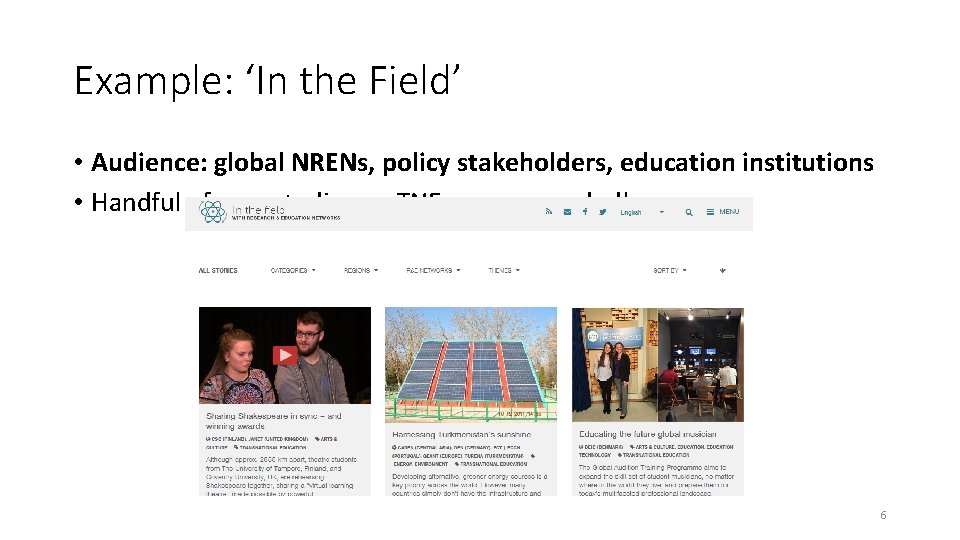 Example: ‘In the Field’ • Audience: global NRENs, policy stakeholders, education institutions • Handful