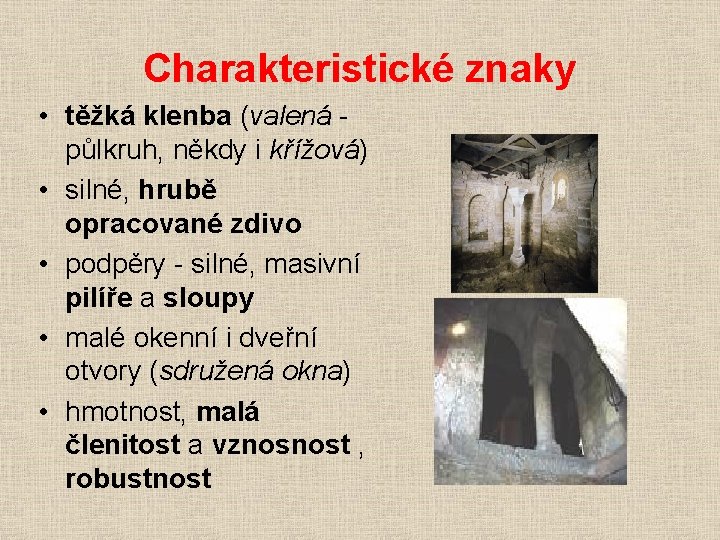 Charakteristické znaky • těžká klenba (valená půlkruh, někdy i křížová) • silné, hrubě opracované