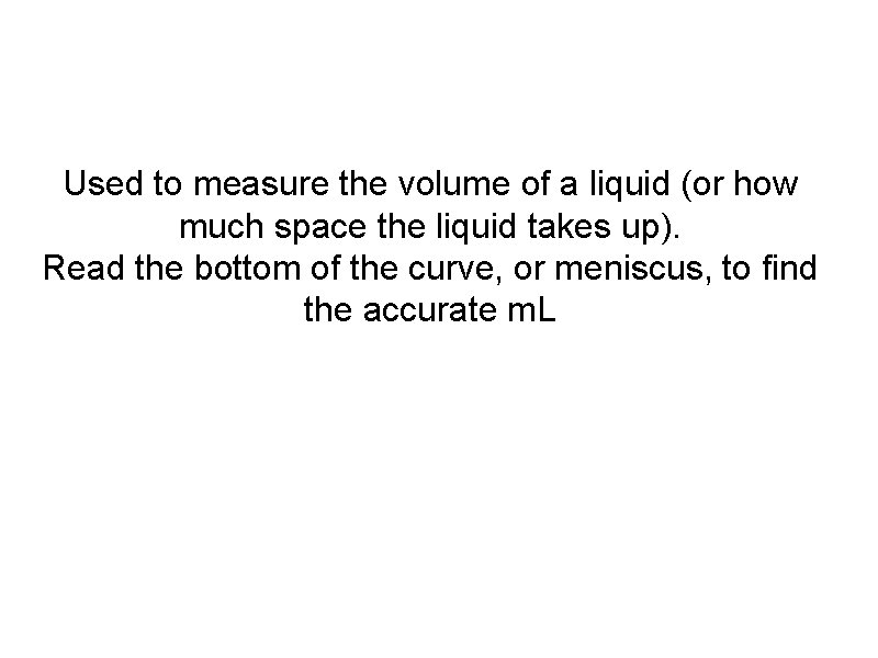 Used to measure the volume of a liquid (or how much space the liquid