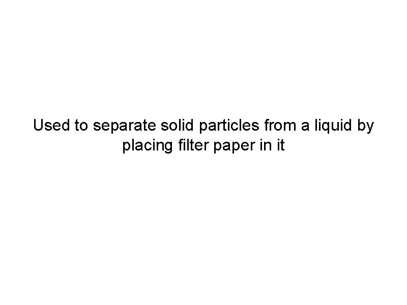 Used to separate solid particles from a liquid by placing filter paper in it