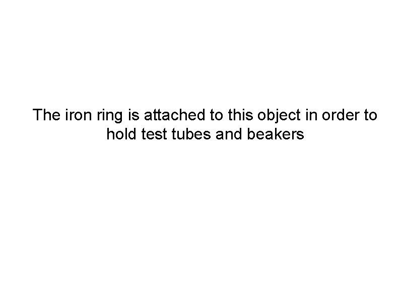 The iron ring is attached to this object in order to hold test tubes