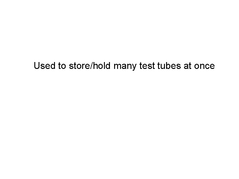 Used to store/hold many test tubes at once 