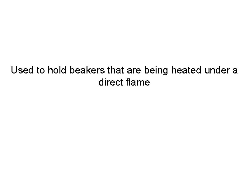 Used to hold beakers that are being heated under a direct flame 