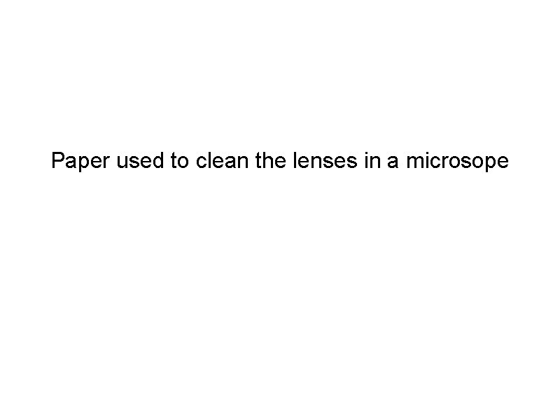 Paper used to clean the lenses in a microsope 