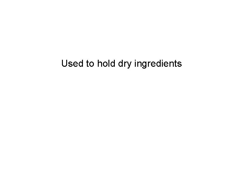 Used to hold dry ingredients 