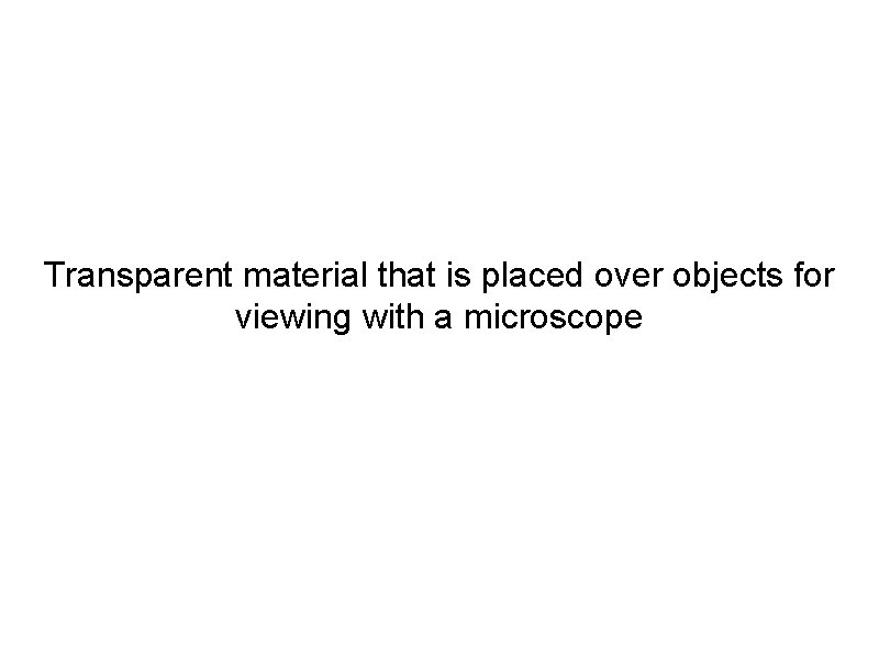 Transparent material that is placed over objects for viewing with a microscope 