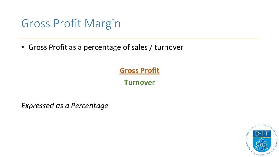 Gross Profit Margin • Gross Profit as a percentage of sales / turnover Gross