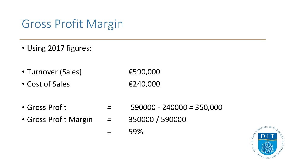 Gross Profit Margin • Using 2017 figures: • Turnover (Sales) • Cost of Sales