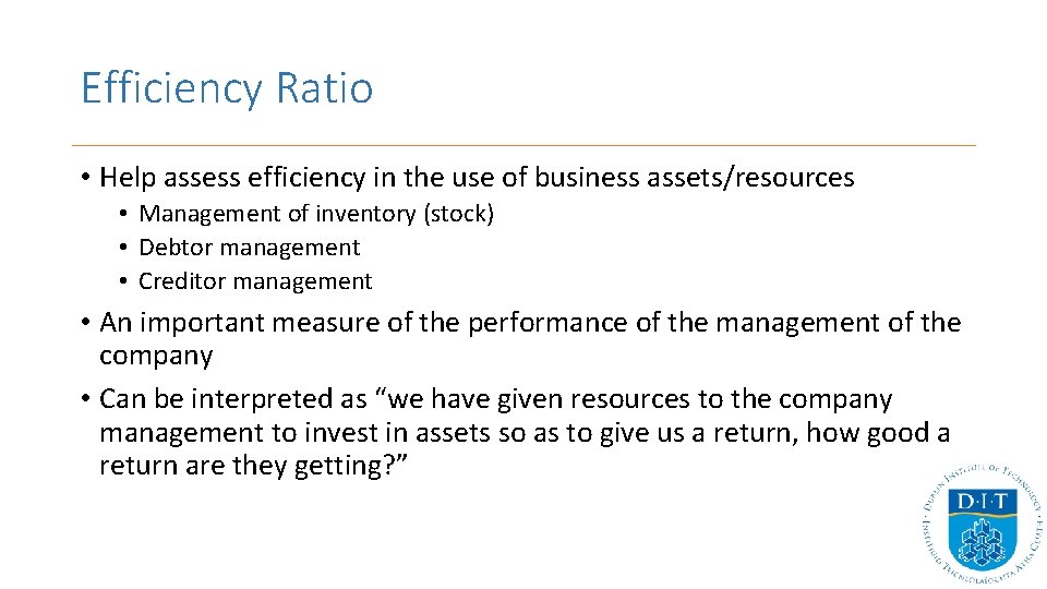 Efficiency Ratio • Help assess efficiency in the use of business assets/resources • Management