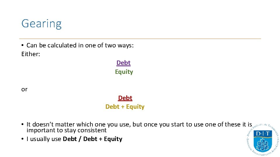 Gearing • Can be calculated in one of two ways: Either: Debt Equity or