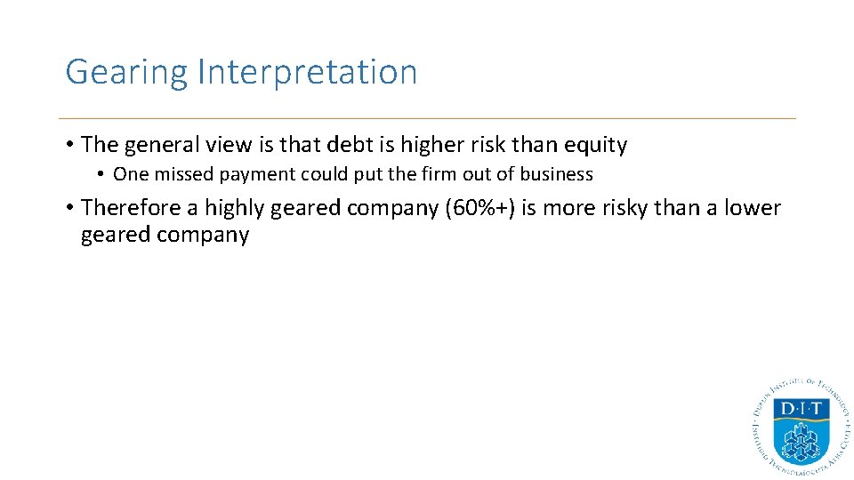 Gearing Interpretation • The general view is that debt is higher risk than equity