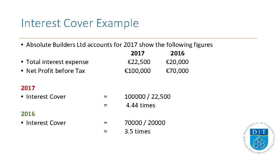 Interest Cover Example • Absolute Builders Ltd accounts for 2017 show the following figures