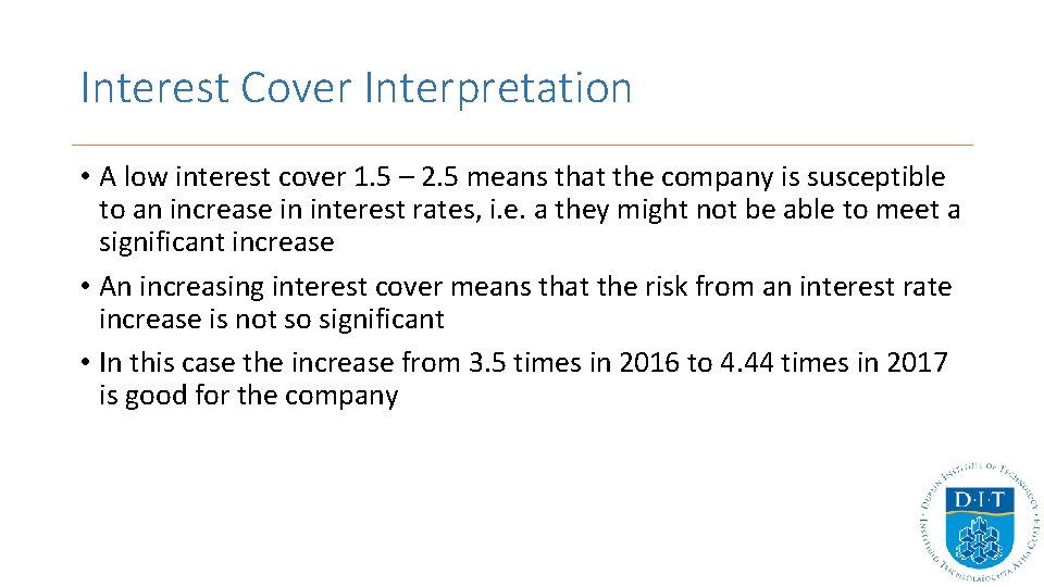Interest Cover Interpretation • A low interest cover 1. 5 – 2. 5 means