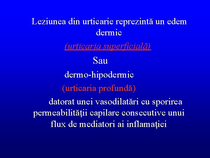 Leziunea din urticarie reprezintă un edem dermic (urticaria superficială) Sau dermo-hipodermic (urticaria profundă) datorat