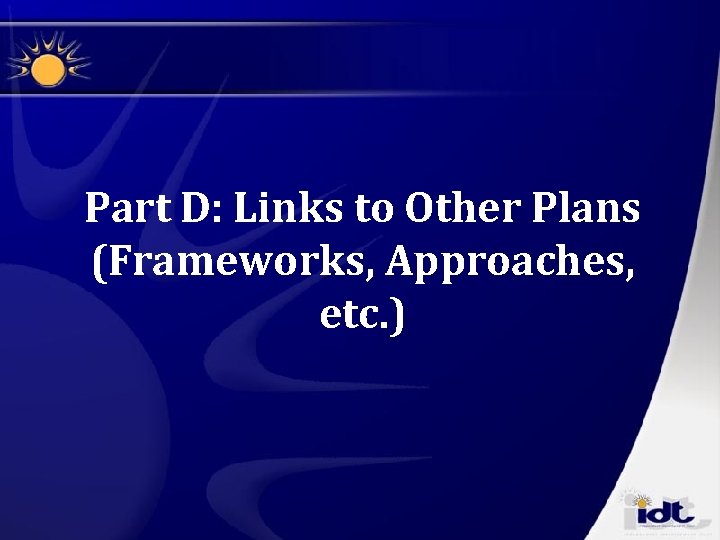 Part D: Links to Other Plans (Frameworks, Approaches, etc. ) 