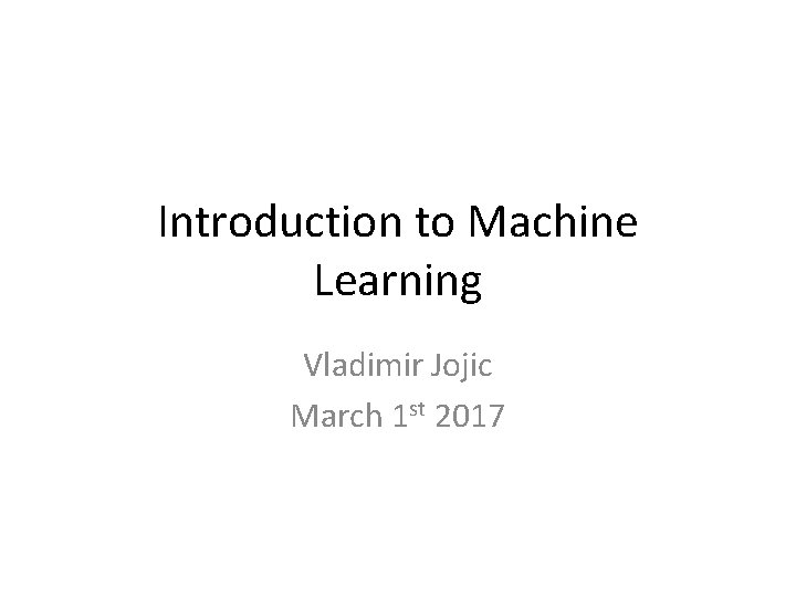 Introduction to Machine Learning Vladimir Jojic March 1 st 2017 