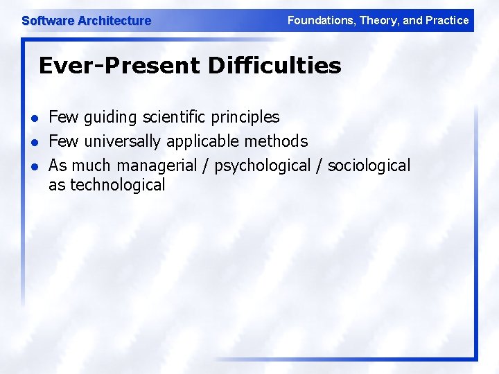 Software Architecture Foundations, Theory, and Practice Ever-Present Difficulties l l l Few guiding scientific