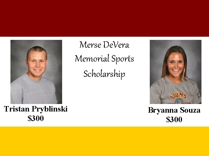 Merse De. Vera Memorial Sports Scholarship Tristan Pryblinski $300 Bryanna Souza $300 