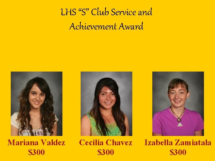 LHS “S” Club Service and Achievement Award Mariana Valdez $300 Cecilia Chavez $300 Izabella