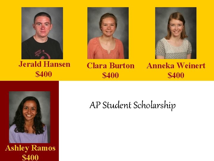 Jerald Hansen $400 Clara Burton $400 Anneka Weinert $400 AP Student Scholarship Ashley Ramos Jerald Hansen $400 Clara Burton $400 Anneka Weinert $400 AP Student Scholarship Ashley Ramos