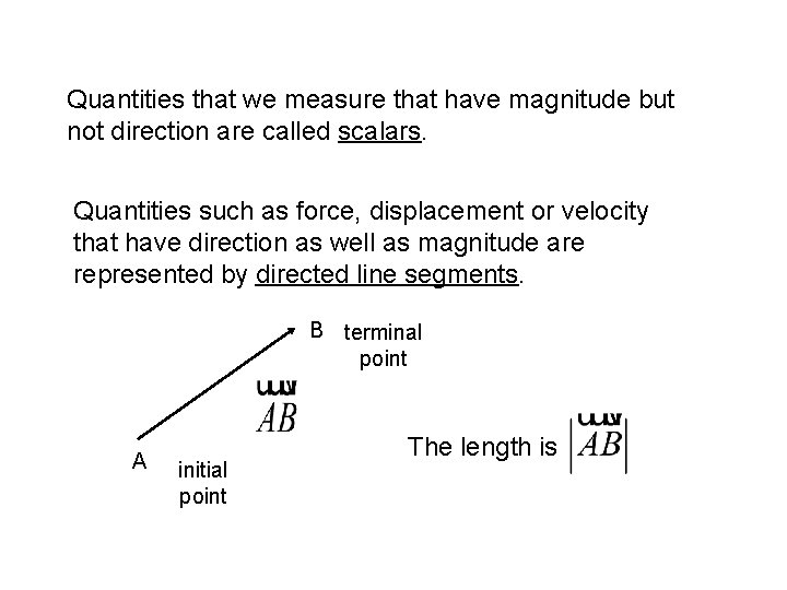 Quantities that we measure that have magnitude but not direction are called scalars. Quantities