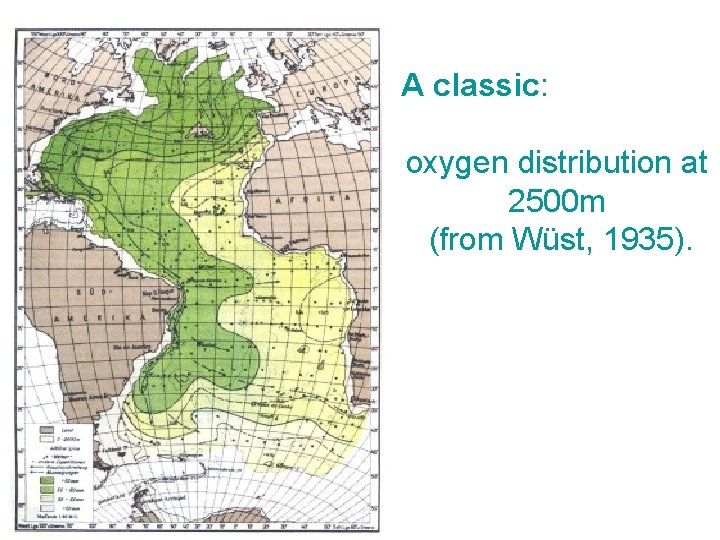 A classic: oxygen distribution at 2500 m (from Wüst, 1935). A classic: oxygen distribution at 2500 m (from Wüst, 1935).